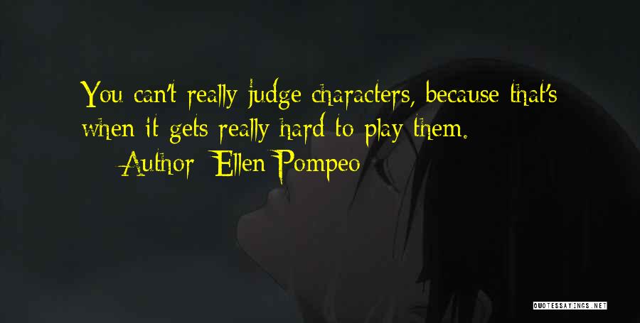 Ellen Pompeo Quotes: You Can't Really Judge Characters, Because That's When It Gets Really Hard To Play Them.