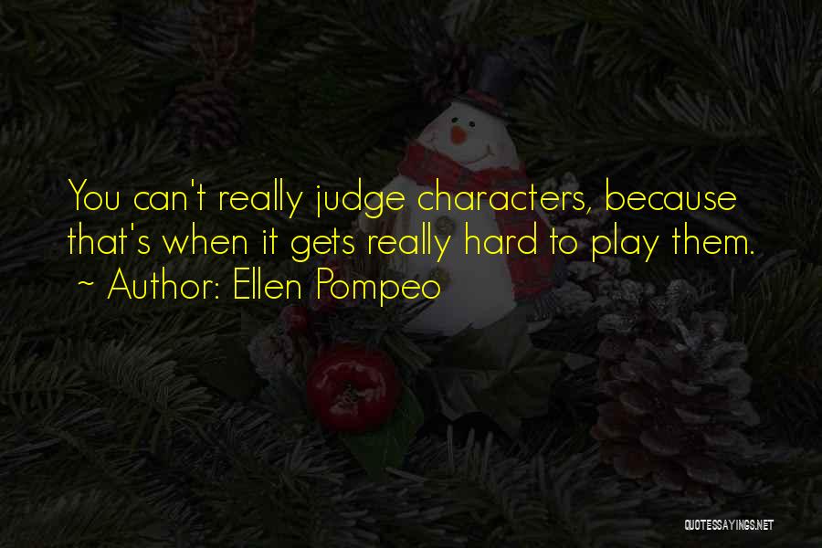 Ellen Pompeo Quotes: You Can't Really Judge Characters, Because That's When It Gets Really Hard To Play Them.