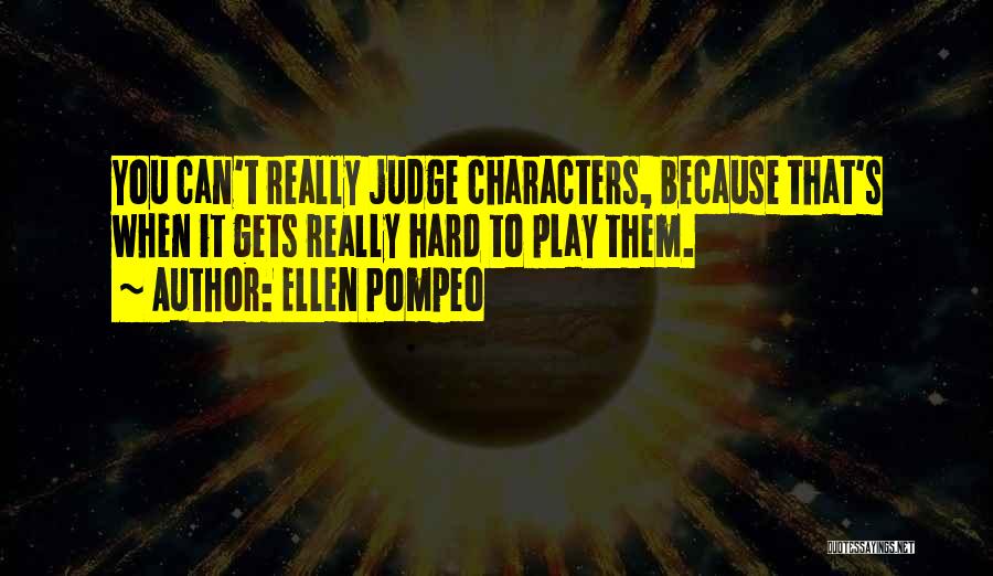 Ellen Pompeo Quotes: You Can't Really Judge Characters, Because That's When It Gets Really Hard To Play Them.