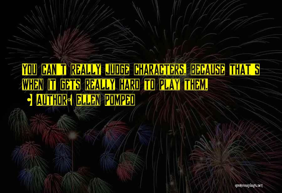 Ellen Pompeo Quotes: You Can't Really Judge Characters, Because That's When It Gets Really Hard To Play Them.