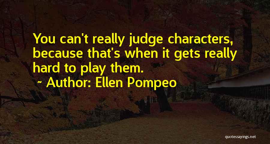 Ellen Pompeo Quotes: You Can't Really Judge Characters, Because That's When It Gets Really Hard To Play Them.