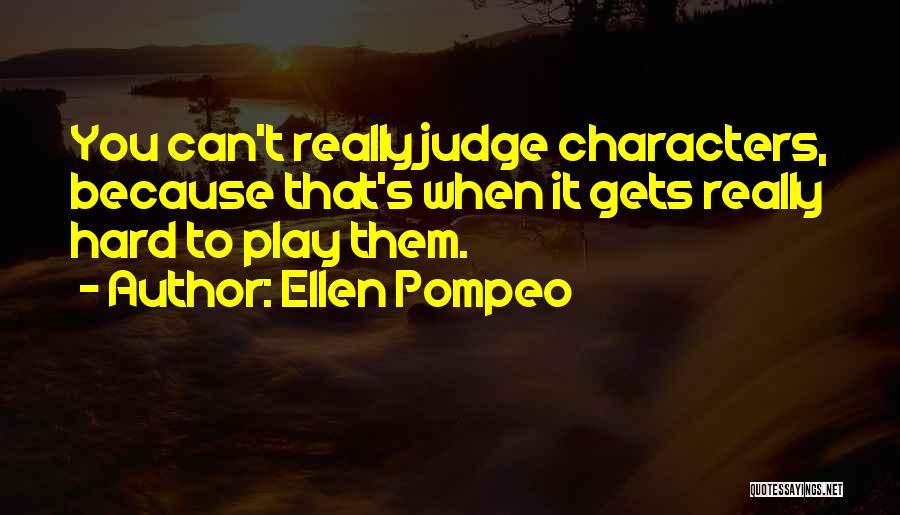 Ellen Pompeo Quotes: You Can't Really Judge Characters, Because That's When It Gets Really Hard To Play Them.