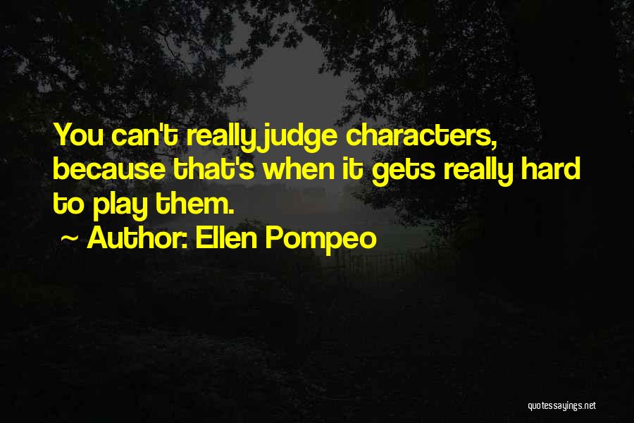 Ellen Pompeo Quotes: You Can't Really Judge Characters, Because That's When It Gets Really Hard To Play Them.