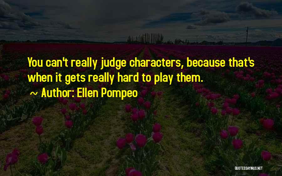 Ellen Pompeo Quotes: You Can't Really Judge Characters, Because That's When It Gets Really Hard To Play Them.