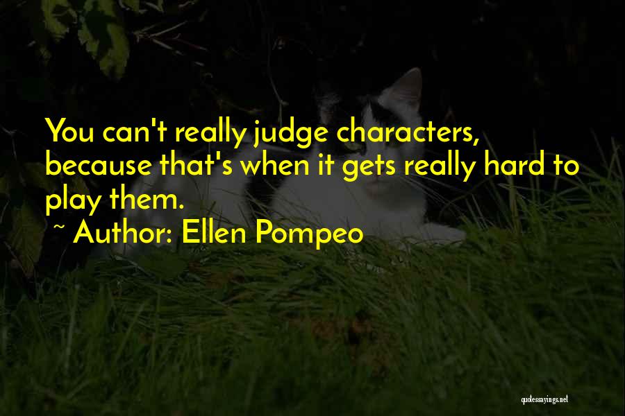 Ellen Pompeo Quotes: You Can't Really Judge Characters, Because That's When It Gets Really Hard To Play Them.