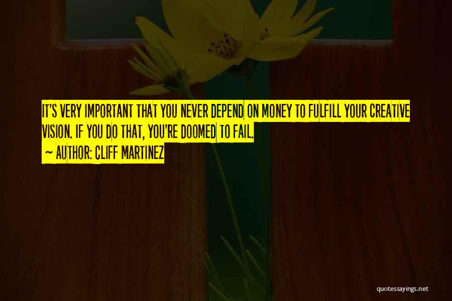 Cliff Martinez Quotes: It's Very Important That You Never Depend On Money To Fulfill Your Creative Vision. If You Do That, You're Doomed