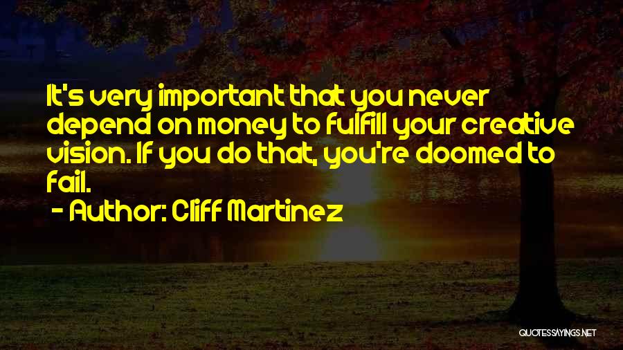 Cliff Martinez Quotes: It's Very Important That You Never Depend On Money To Fulfill Your Creative Vision. If You Do That, You're Doomed