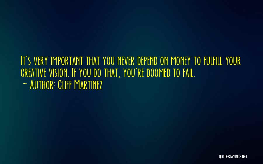 Cliff Martinez Quotes: It's Very Important That You Never Depend On Money To Fulfill Your Creative Vision. If You Do That, You're Doomed