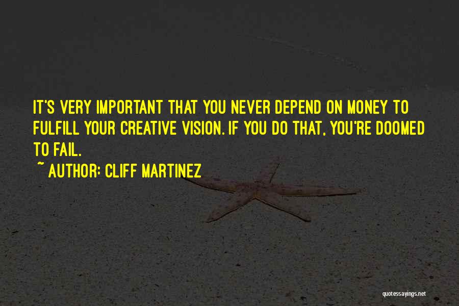 Cliff Martinez Quotes: It's Very Important That You Never Depend On Money To Fulfill Your Creative Vision. If You Do That, You're Doomed