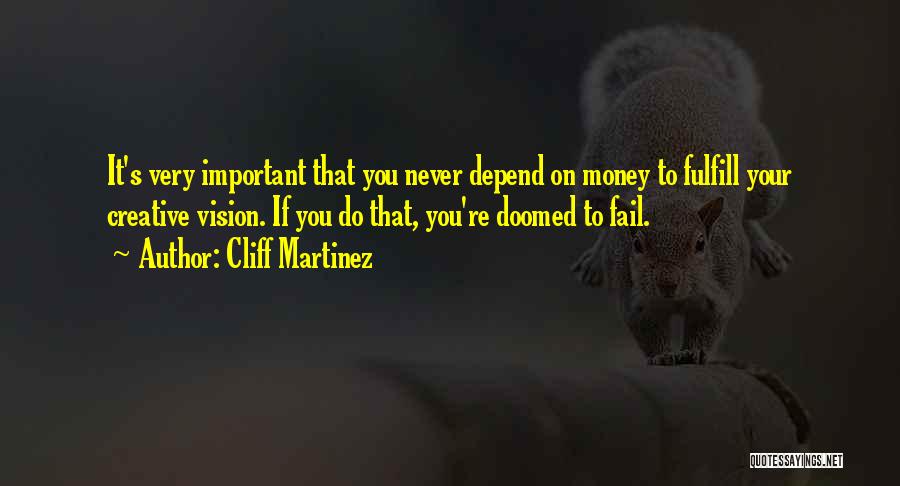 Cliff Martinez Quotes: It's Very Important That You Never Depend On Money To Fulfill Your Creative Vision. If You Do That, You're Doomed