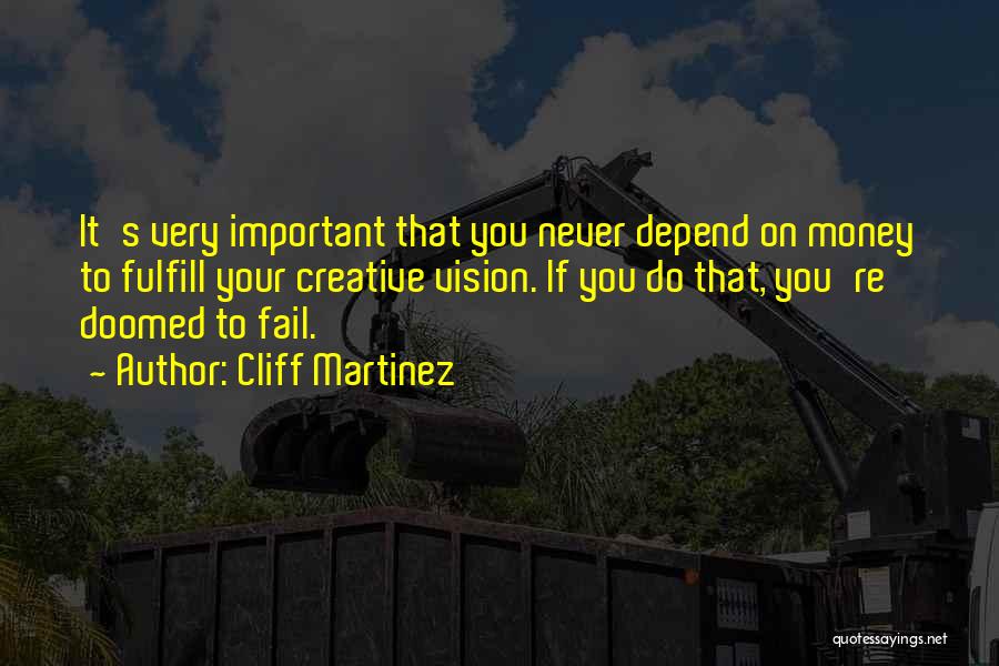 Cliff Martinez Quotes: It's Very Important That You Never Depend On Money To Fulfill Your Creative Vision. If You Do That, You're Doomed