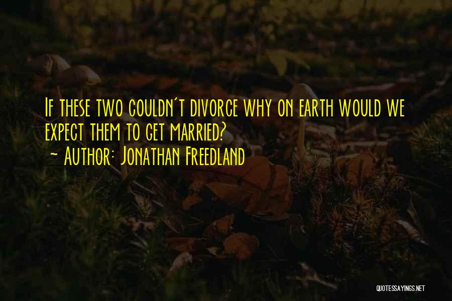 Jonathan Freedland Quotes: If These Two Couldn't Divorce Why On Earth Would We Expect Them To Get Married?