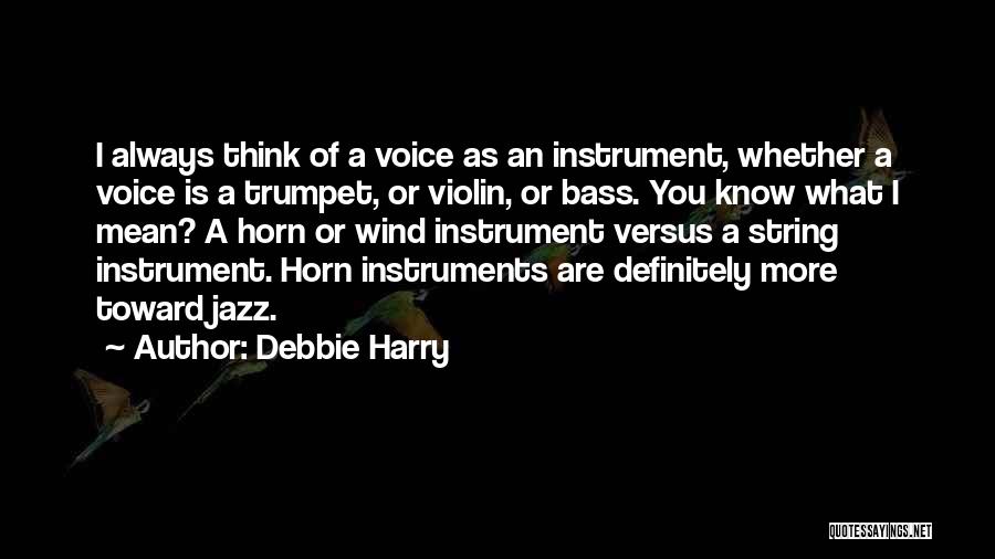 Debbie Harry Quotes: I Always Think Of A Voice As An Instrument, Whether A Voice Is A Trumpet, Or Violin, Or Bass. You