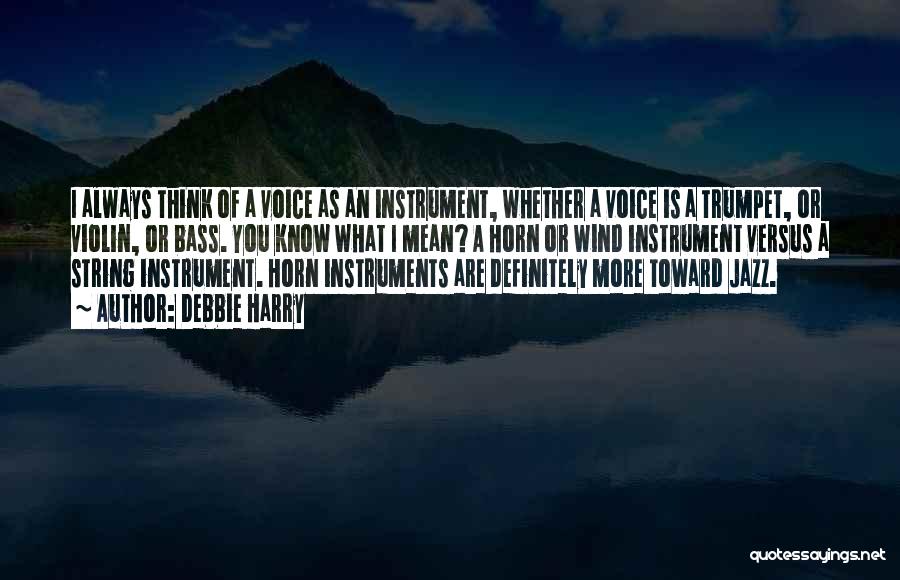 Debbie Harry Quotes: I Always Think Of A Voice As An Instrument, Whether A Voice Is A Trumpet, Or Violin, Or Bass. You