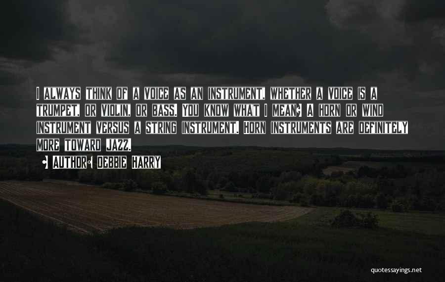 Debbie Harry Quotes: I Always Think Of A Voice As An Instrument, Whether A Voice Is A Trumpet, Or Violin, Or Bass. You