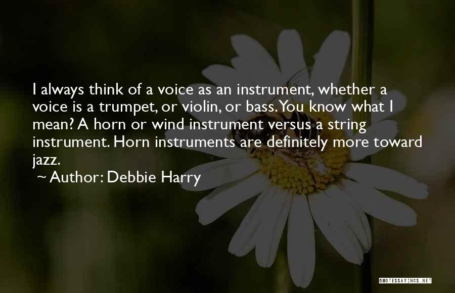 Debbie Harry Quotes: I Always Think Of A Voice As An Instrument, Whether A Voice Is A Trumpet, Or Violin, Or Bass. You