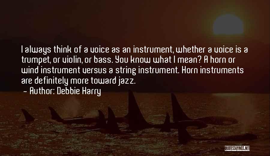 Debbie Harry Quotes: I Always Think Of A Voice As An Instrument, Whether A Voice Is A Trumpet, Or Violin, Or Bass. You