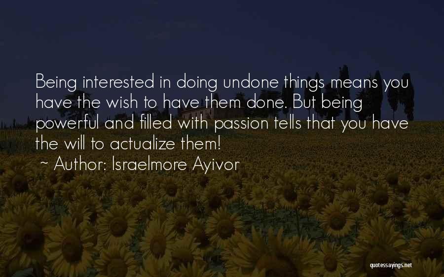 Israelmore Ayivor Quotes: Being Interested In Doing Undone Things Means You Have The Wish To Have Them Done. But Being Powerful And Filled