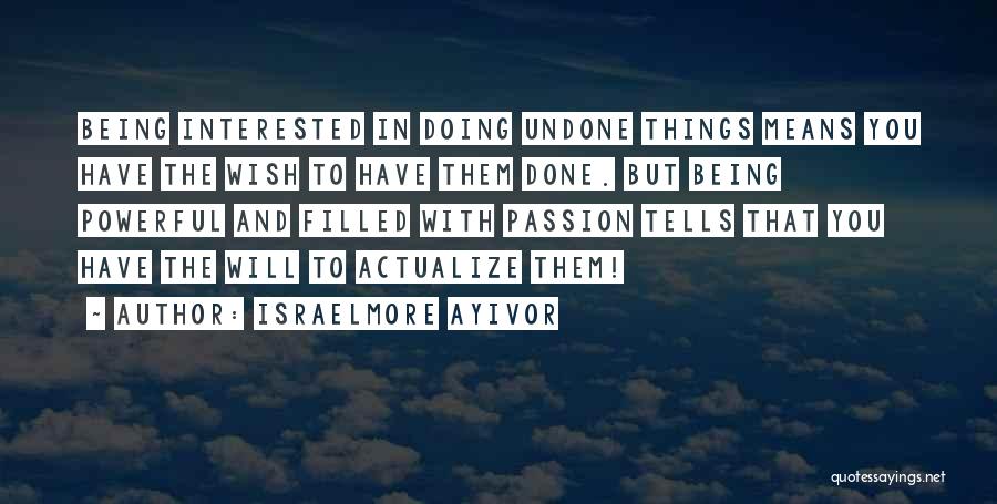 Israelmore Ayivor Quotes: Being Interested In Doing Undone Things Means You Have The Wish To Have Them Done. But Being Powerful And Filled