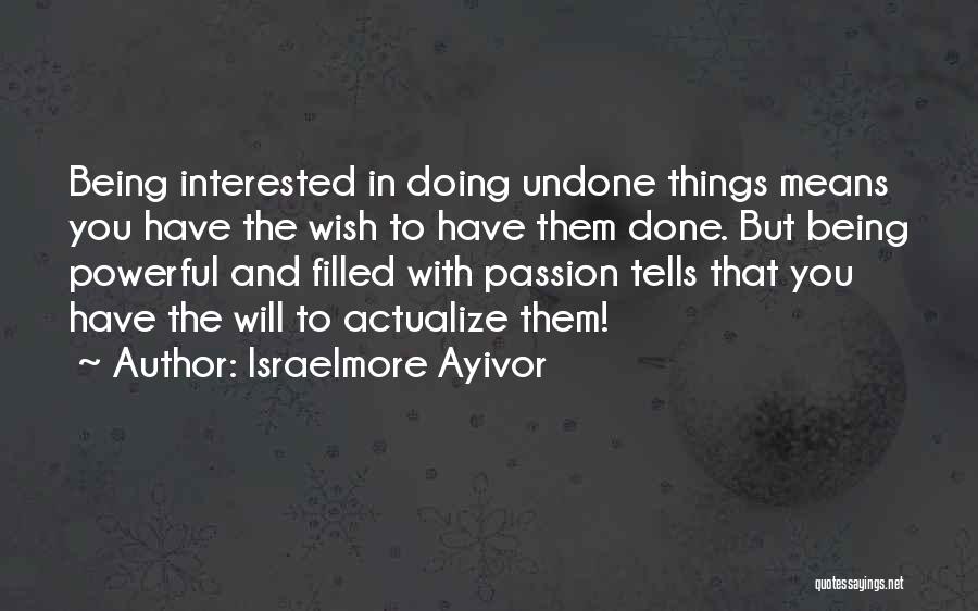 Israelmore Ayivor Quotes: Being Interested In Doing Undone Things Means You Have The Wish To Have Them Done. But Being Powerful And Filled