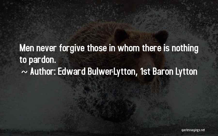 Edward Bulwer-Lytton, 1st Baron Lytton Quotes: Men Never Forgive Those In Whom There Is Nothing To Pardon.