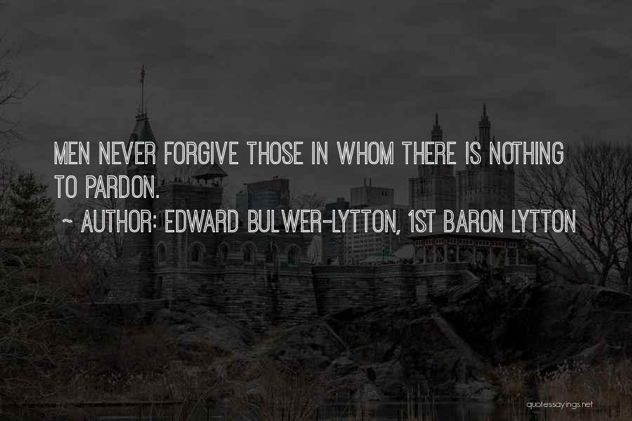 Edward Bulwer-Lytton, 1st Baron Lytton Quotes: Men Never Forgive Those In Whom There Is Nothing To Pardon.