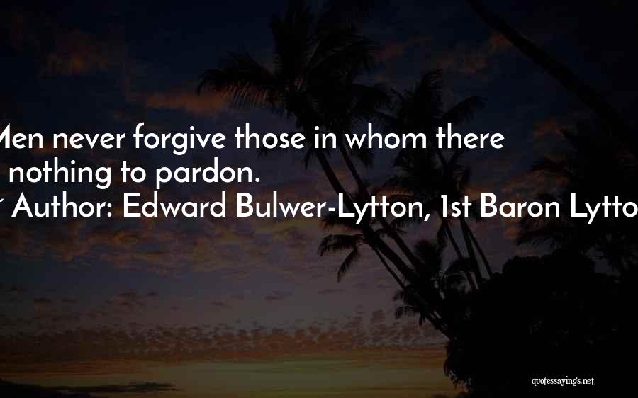 Edward Bulwer-Lytton, 1st Baron Lytton Quotes: Men Never Forgive Those In Whom There Is Nothing To Pardon.
