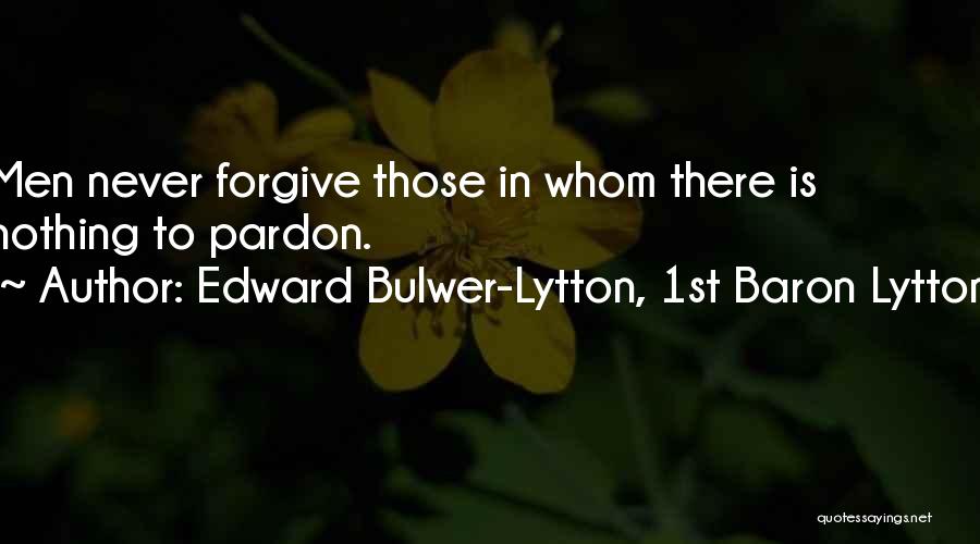 Edward Bulwer-Lytton, 1st Baron Lytton Quotes: Men Never Forgive Those In Whom There Is Nothing To Pardon.