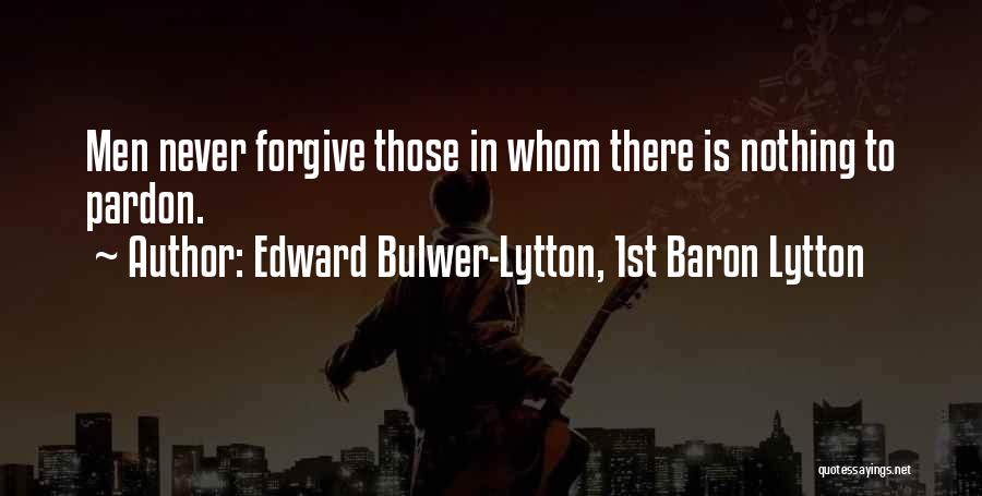 Edward Bulwer-Lytton, 1st Baron Lytton Quotes: Men Never Forgive Those In Whom There Is Nothing To Pardon.