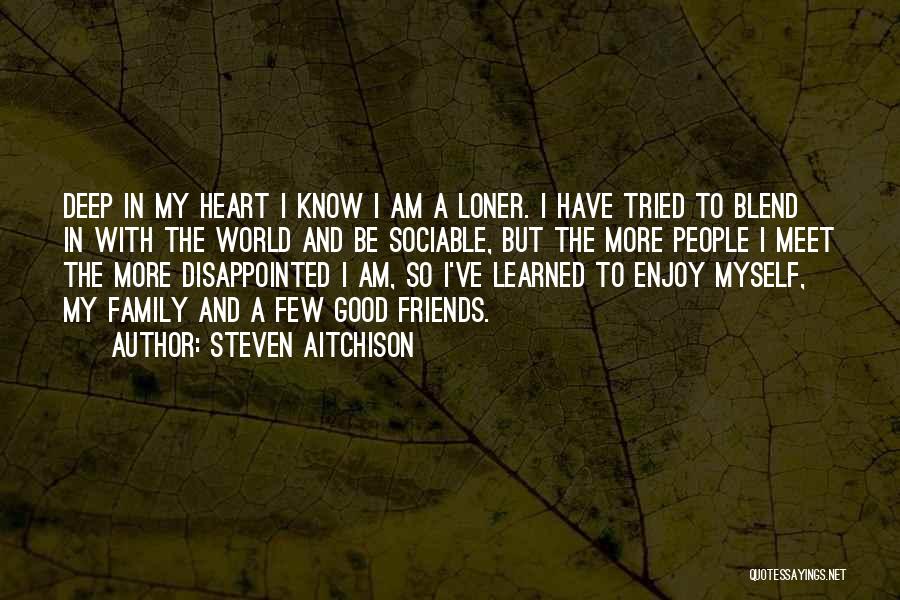 Steven Aitchison Quotes: Deep In My Heart I Know I Am A Loner. I Have Tried To Blend In With The World And