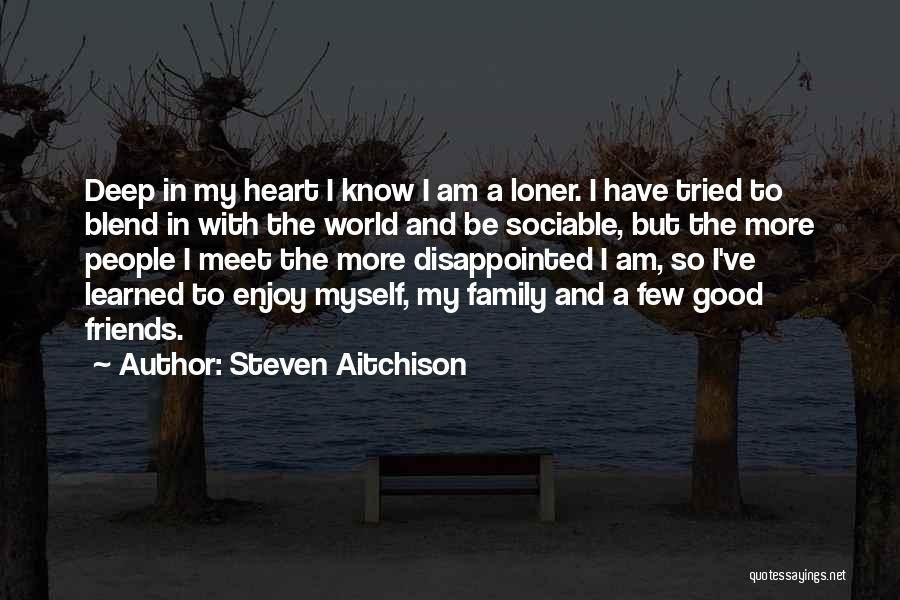 Steven Aitchison Quotes: Deep In My Heart I Know I Am A Loner. I Have Tried To Blend In With The World And