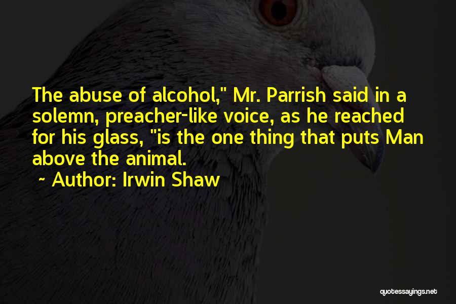 Irwin Shaw Quotes: The Abuse Of Alcohol, Mr. Parrish Said In A Solemn, Preacher-like Voice, As He Reached For His Glass, Is The