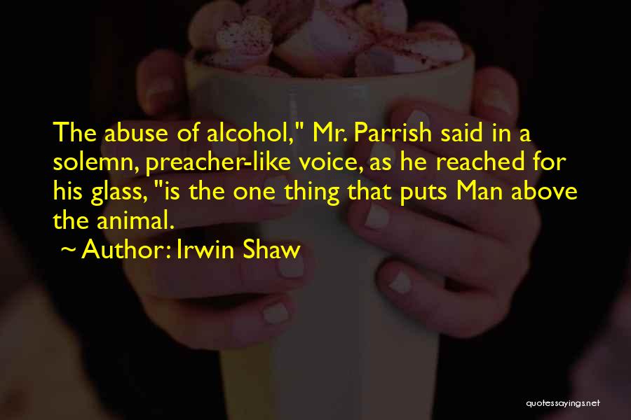 Irwin Shaw Quotes: The Abuse Of Alcohol, Mr. Parrish Said In A Solemn, Preacher-like Voice, As He Reached For His Glass, Is The