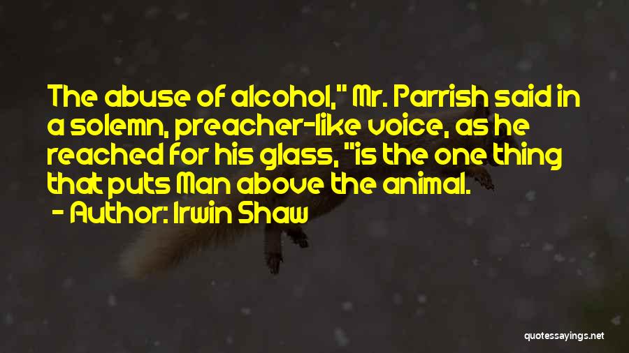 Irwin Shaw Quotes: The Abuse Of Alcohol, Mr. Parrish Said In A Solemn, Preacher-like Voice, As He Reached For His Glass, Is The