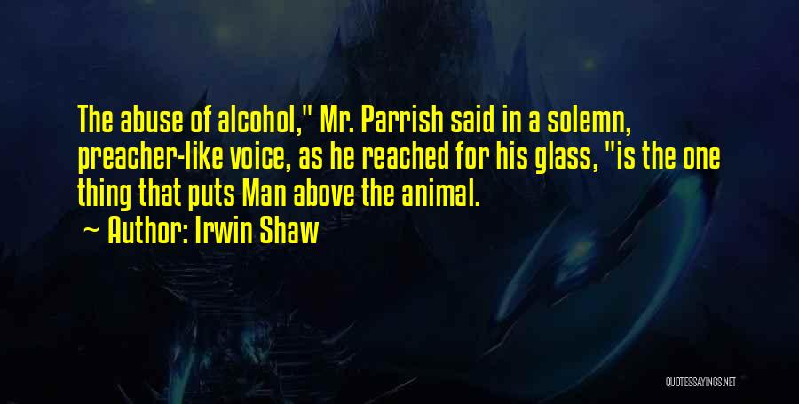 Irwin Shaw Quotes: The Abuse Of Alcohol, Mr. Parrish Said In A Solemn, Preacher-like Voice, As He Reached For His Glass, Is The