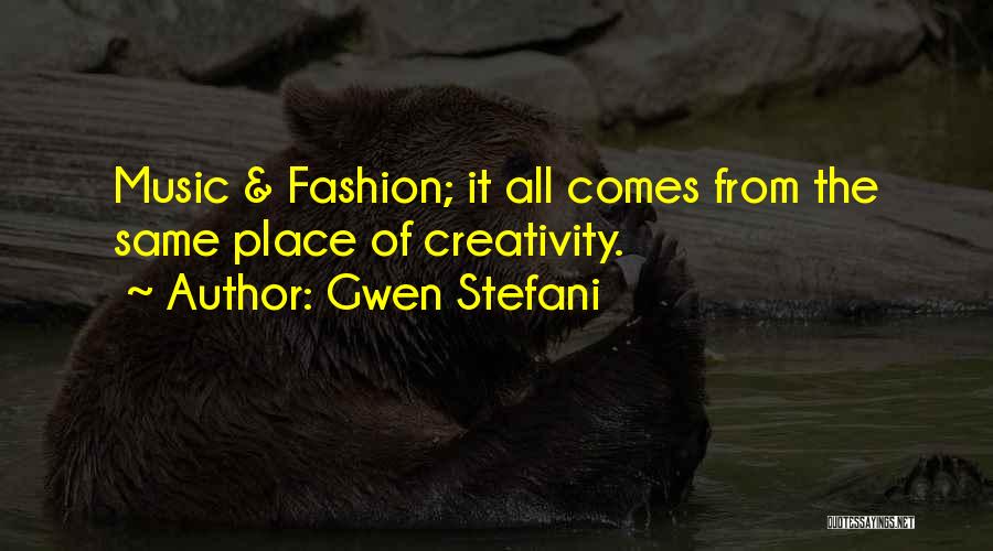 Gwen Stefani Quotes: Music & Fashion; It All Comes From The Same Place Of Creativity.