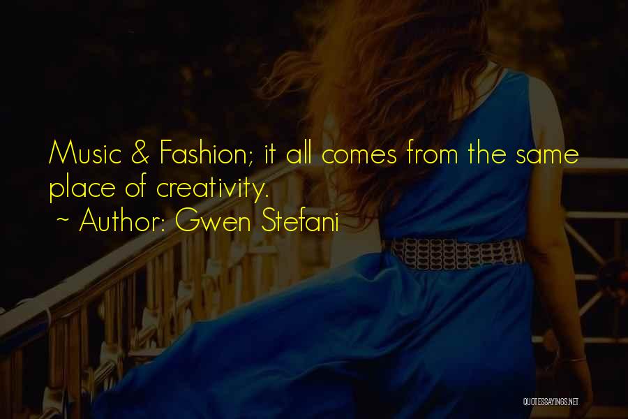 Gwen Stefani Quotes: Music & Fashion; It All Comes From The Same Place Of Creativity.