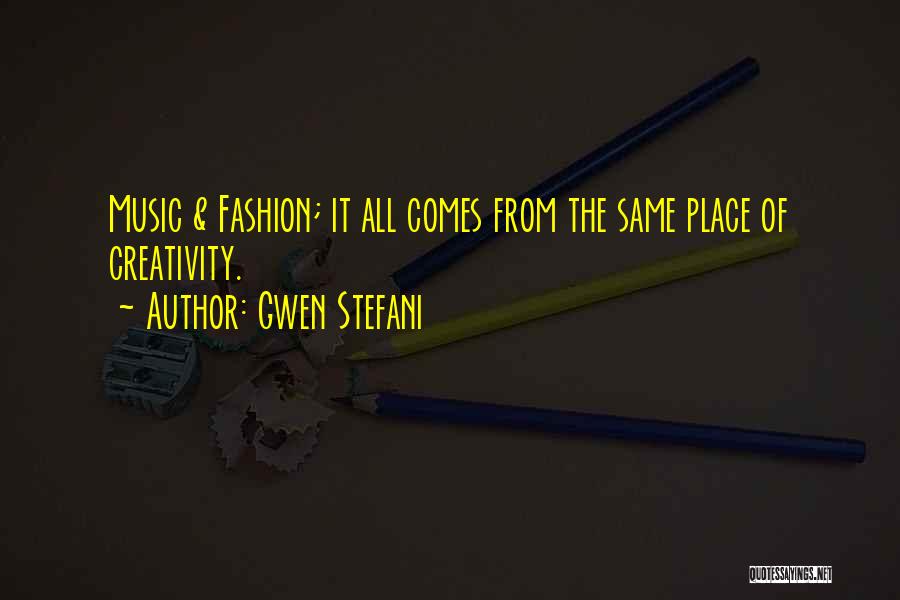 Gwen Stefani Quotes: Music & Fashion; It All Comes From The Same Place Of Creativity.