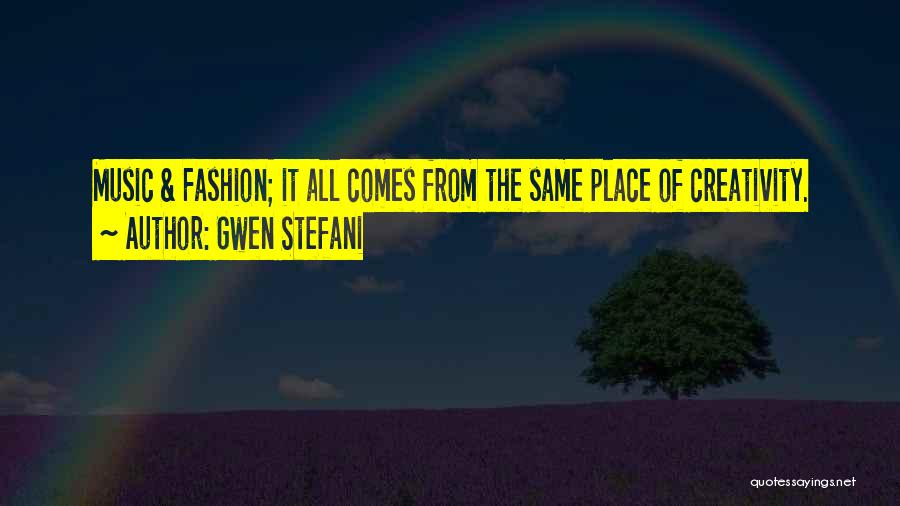 Gwen Stefani Quotes: Music & Fashion; It All Comes From The Same Place Of Creativity.