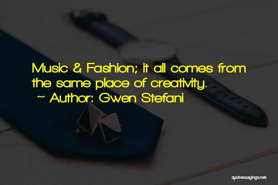 Gwen Stefani Quotes: Music & Fashion; It All Comes From The Same Place Of Creativity.