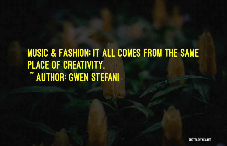 Gwen Stefani Quotes: Music & Fashion; It All Comes From The Same Place Of Creativity.