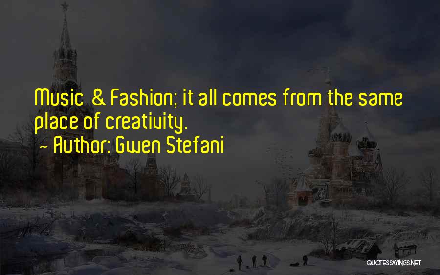 Gwen Stefani Quotes: Music & Fashion; It All Comes From The Same Place Of Creativity.