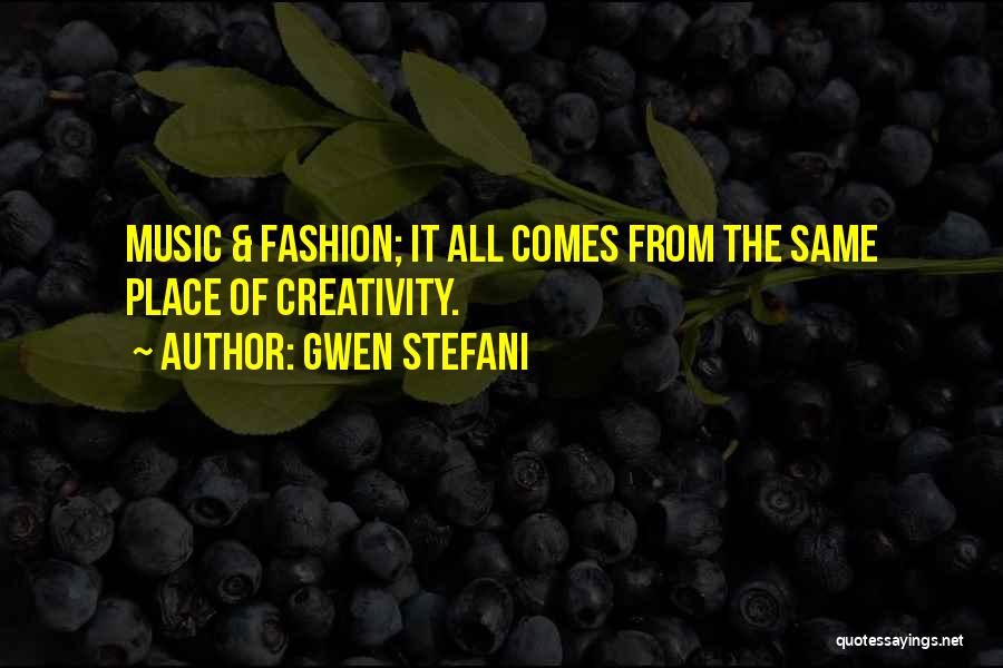 Gwen Stefani Quotes: Music & Fashion; It All Comes From The Same Place Of Creativity.