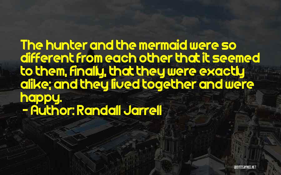 Randall Jarrell Quotes: The Hunter And The Mermaid Were So Different From Each Other That It Seemed To Them, Finally, That They Were