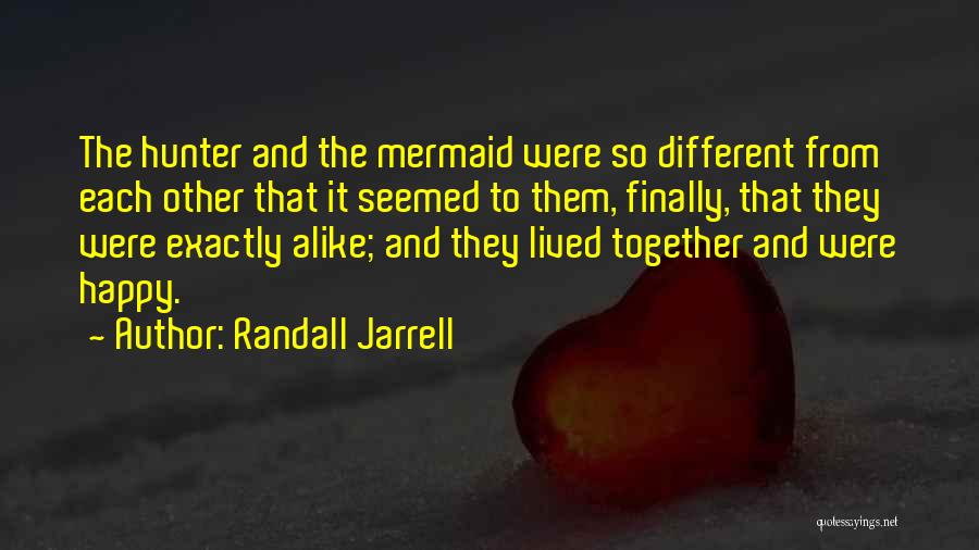 Randall Jarrell Quotes: The Hunter And The Mermaid Were So Different From Each Other That It Seemed To Them, Finally, That They Were