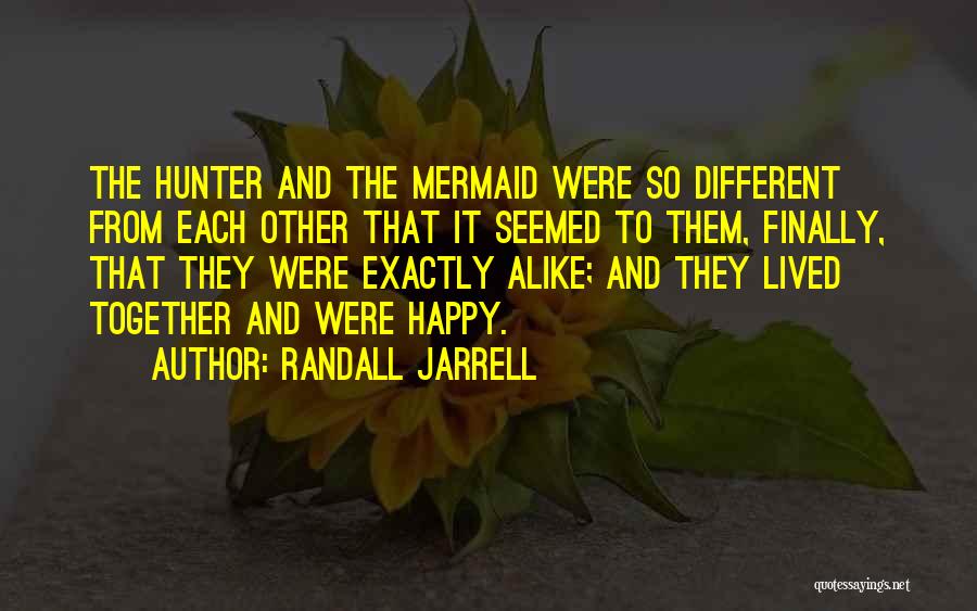 Randall Jarrell Quotes: The Hunter And The Mermaid Were So Different From Each Other That It Seemed To Them, Finally, That They Were