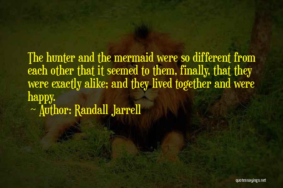 Randall Jarrell Quotes: The Hunter And The Mermaid Were So Different From Each Other That It Seemed To Them, Finally, That They Were