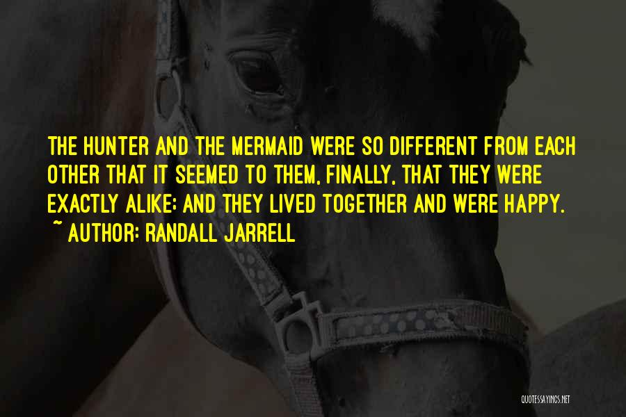 Randall Jarrell Quotes: The Hunter And The Mermaid Were So Different From Each Other That It Seemed To Them, Finally, That They Were