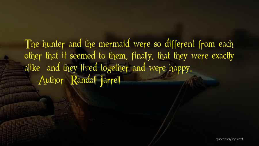 Randall Jarrell Quotes: The Hunter And The Mermaid Were So Different From Each Other That It Seemed To Them, Finally, That They Were