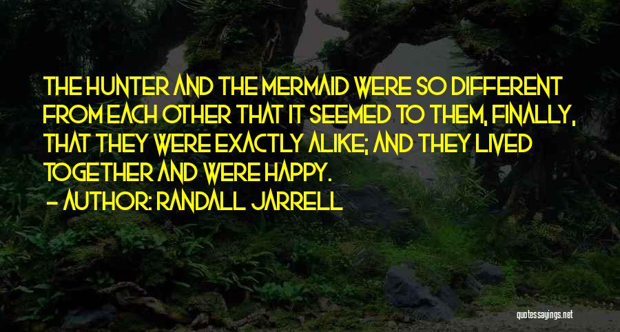 Randall Jarrell Quotes: The Hunter And The Mermaid Were So Different From Each Other That It Seemed To Them, Finally, That They Were